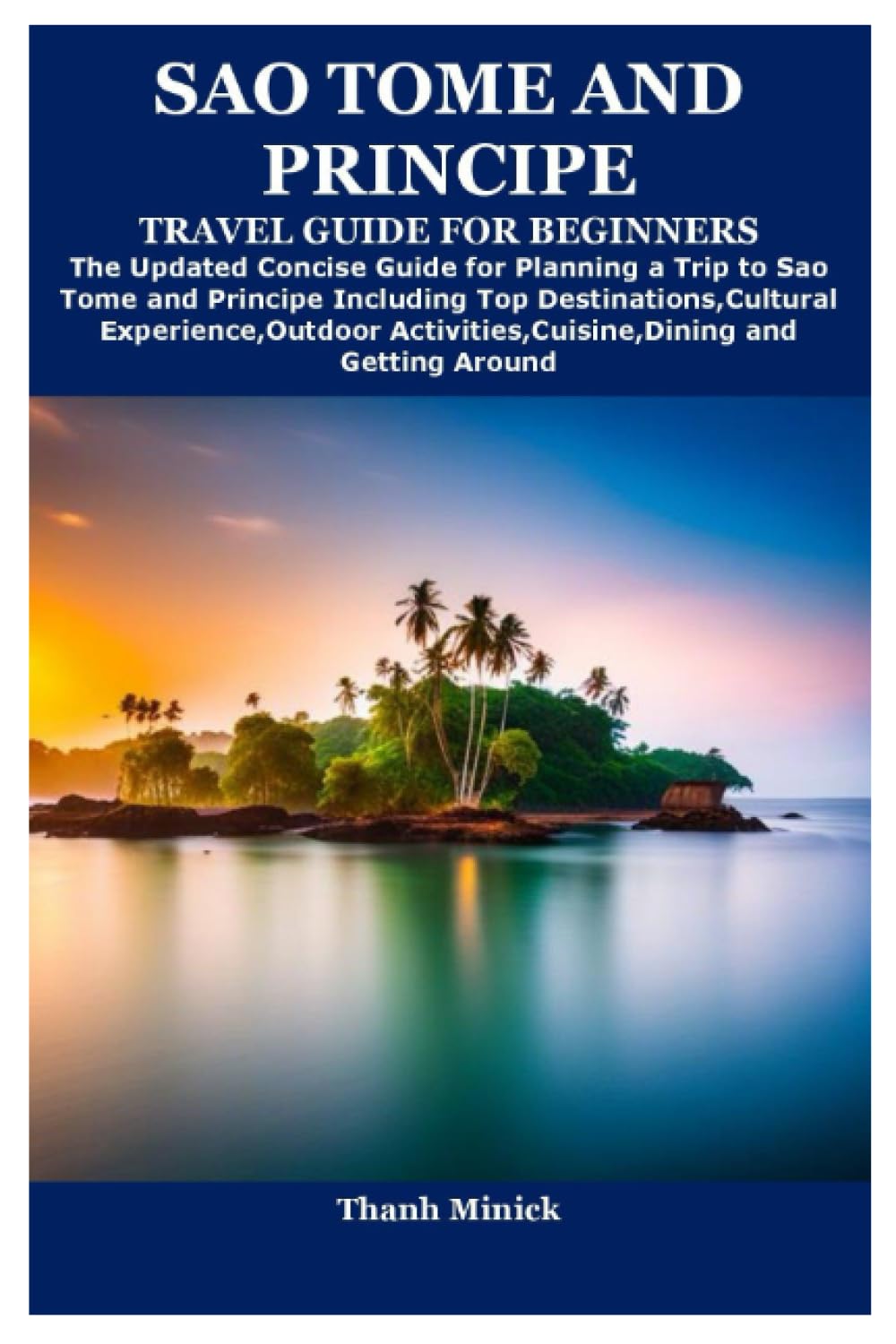 SAO TOME AND PRINCIPE TRAVEL GUIDE FOR BEGINNERS: The Updated Concise Guide for Planning a Trip to Sao Tome and Principe Including Top ... Activities,Cuisine,Dining and Getting Around