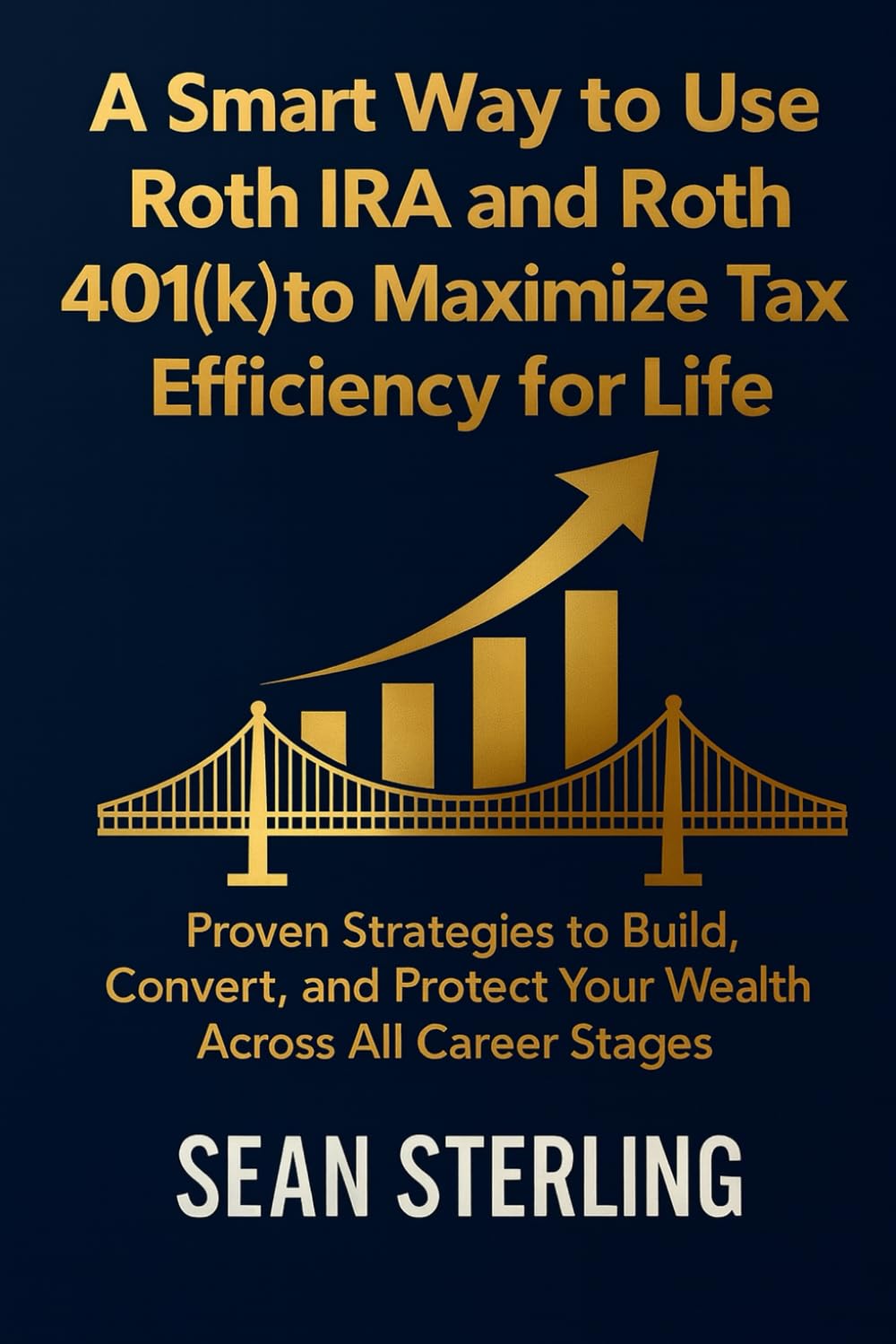A Smart Way to Use Roth IRA and Roth 401(k) to Maximize Tax Efficiency for Life: Proven Strategies to Build, Convert, and Protect Your Wealth Across All Career Stages (Smart Roth Series)