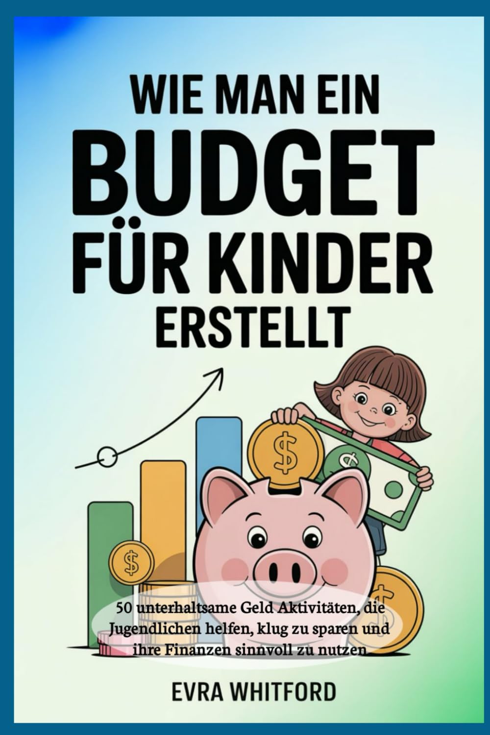 Wie man ein Budget für Kinder erstellt: 50 unterhaltsame Geld Aktivitäten, die Jugendlichen helfen, klug zu sparen und ihre Finanzen sinnvoll zu nutzen