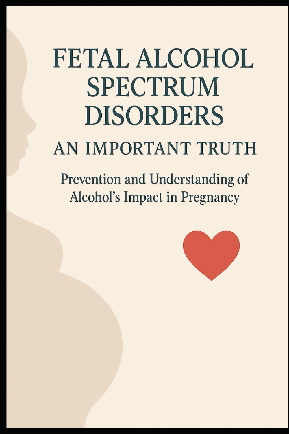 Fetal Alcohol Spectrum Disorders: An Important truth: Prevention and Understanding of Alcohol’s Impact During Pregnancy