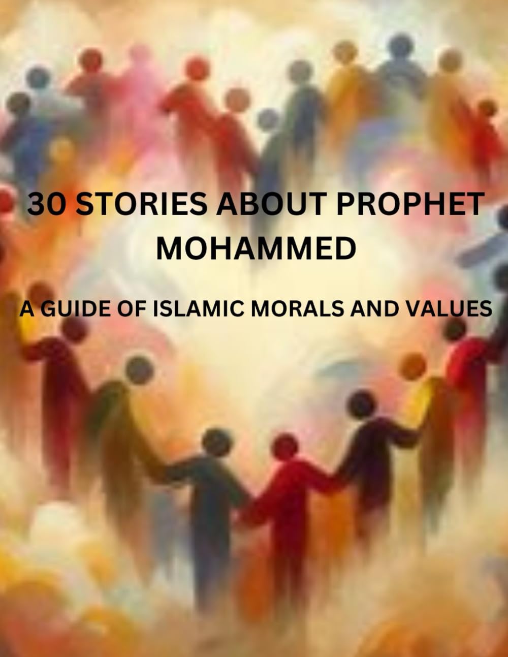 30 STORIES ABOUT PROPHET MOHAMMED: A GUIDE OF ISLAMIC MORALS AND VALUES