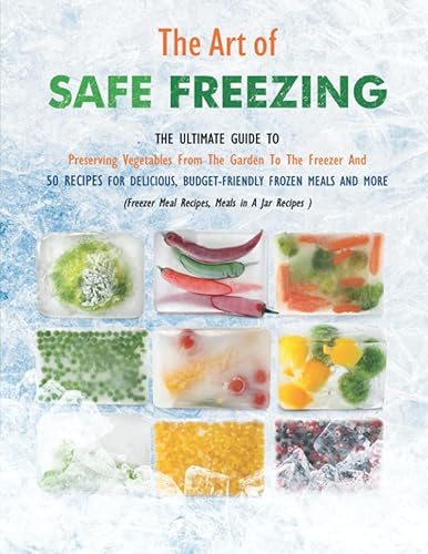 The Art of Safe Freezing: The Ultimate Guide To Preserving