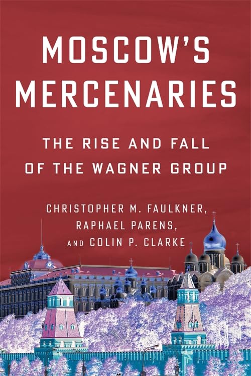 Moscow’s Mercenaries: The Rise and Fall of the Wagner Group (Columbia Studies in Terrorism and Irregular Warfare)
