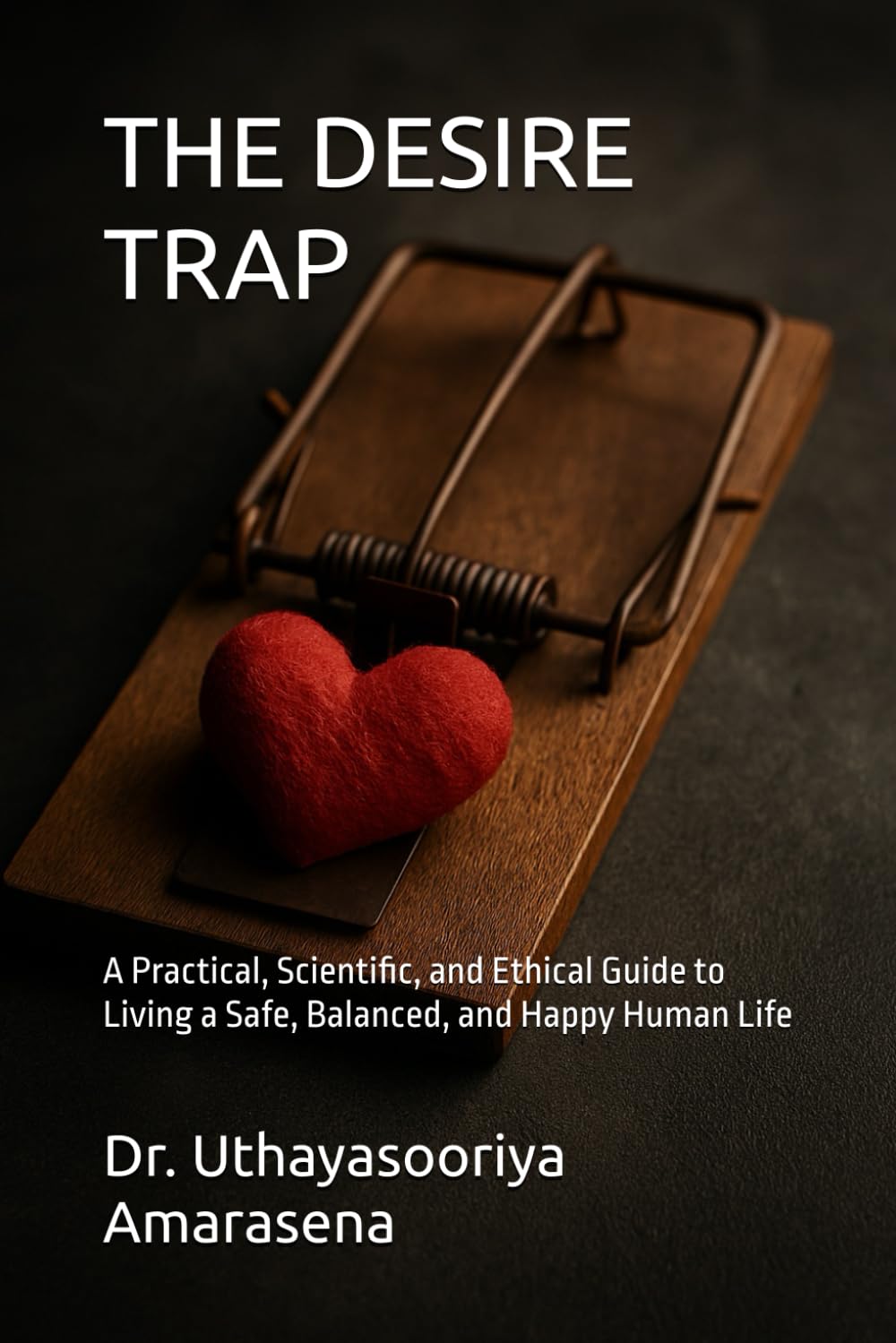 THE DESIRE TRAP: A Practical, Scientific, and Ethical Guide to Living a Safe, Balanced, and Happy Human Life