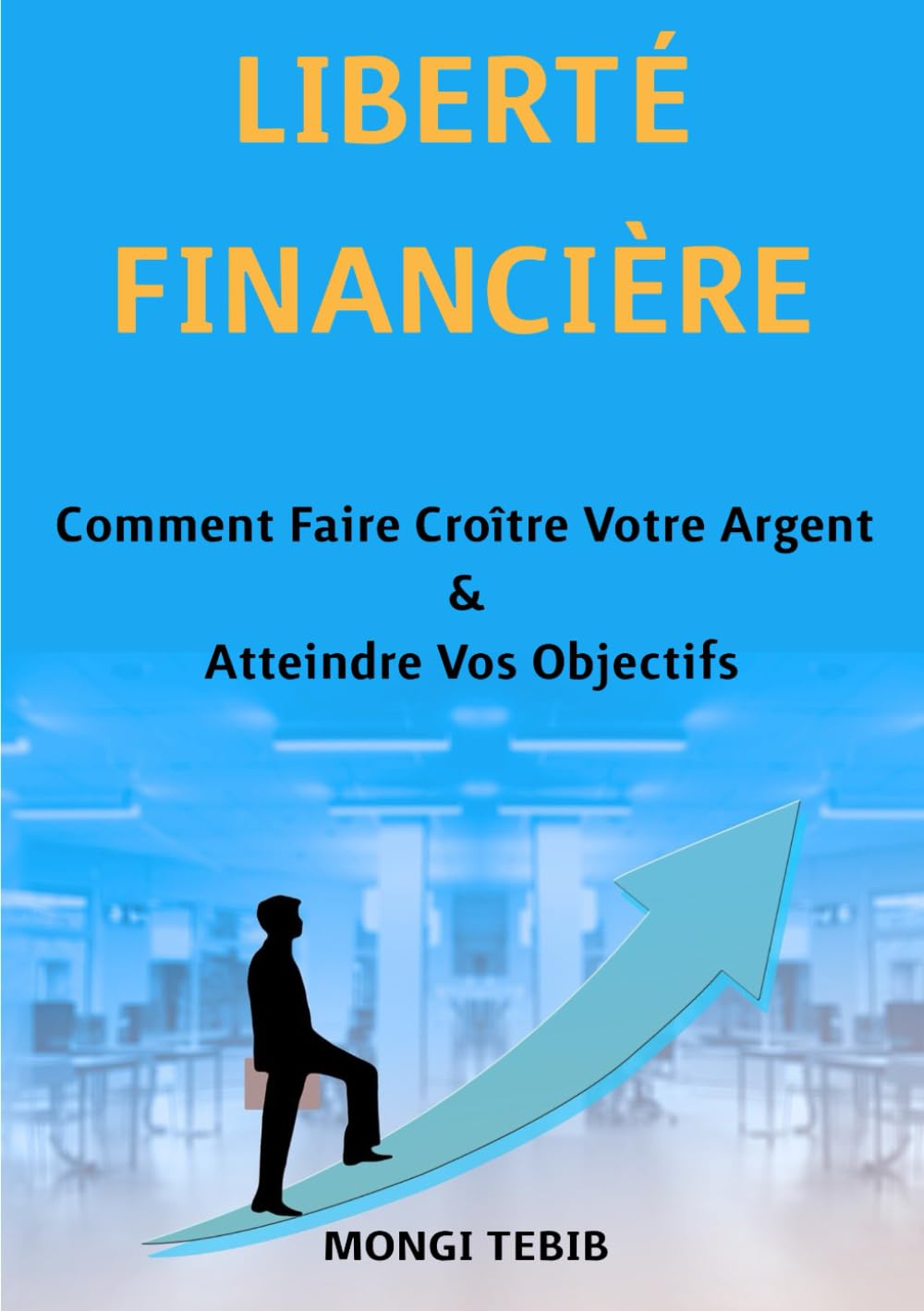 LIBERTÉ FINANCIÈRE: Comment Faire Croître Votre Argent et Atteindre Vos Objectif