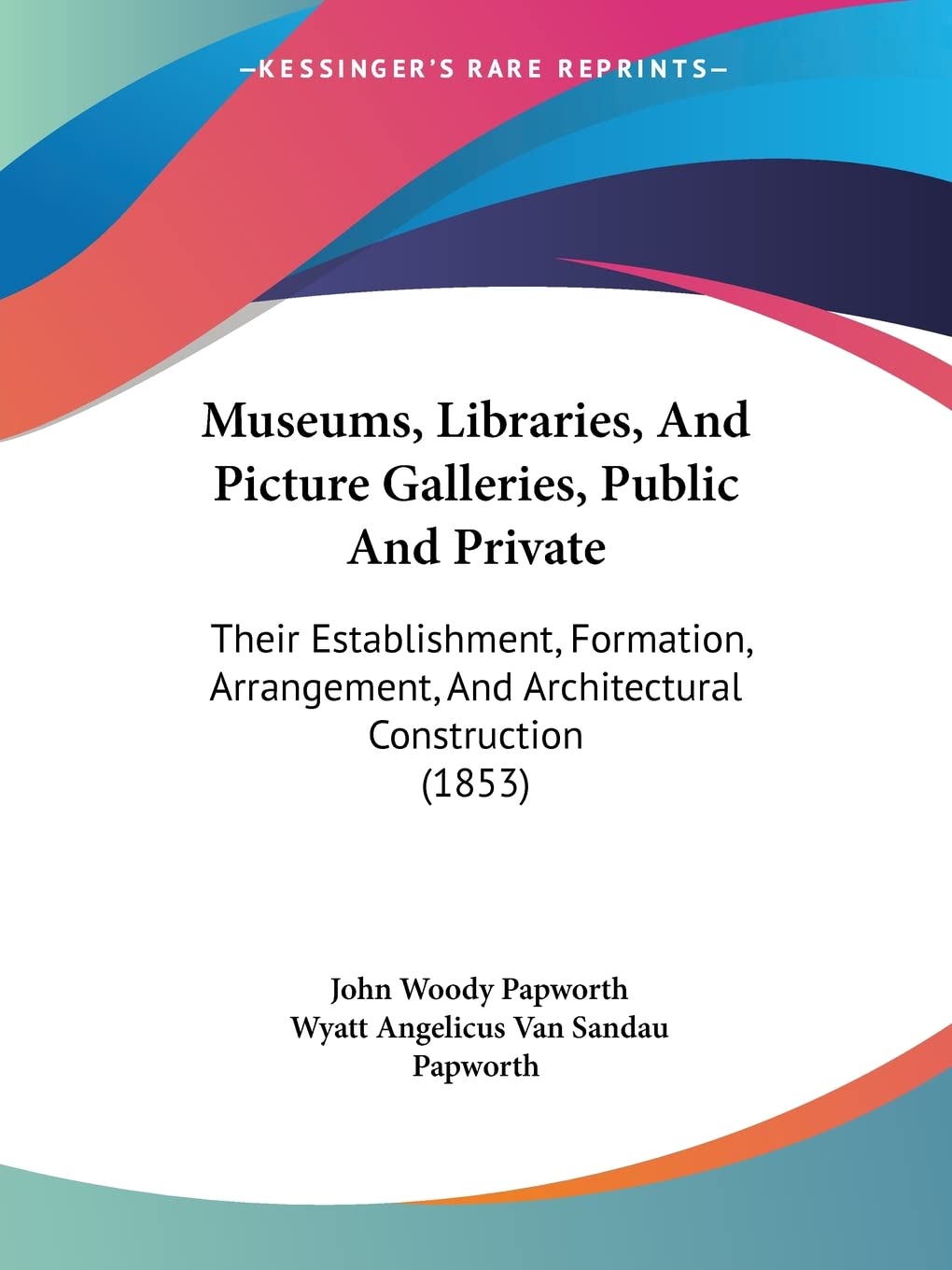 Museums, Libraries, And Picture Galleries, Public And Private: Their Establishment, Formation, Arrangement, And Architectural Construction (1853)