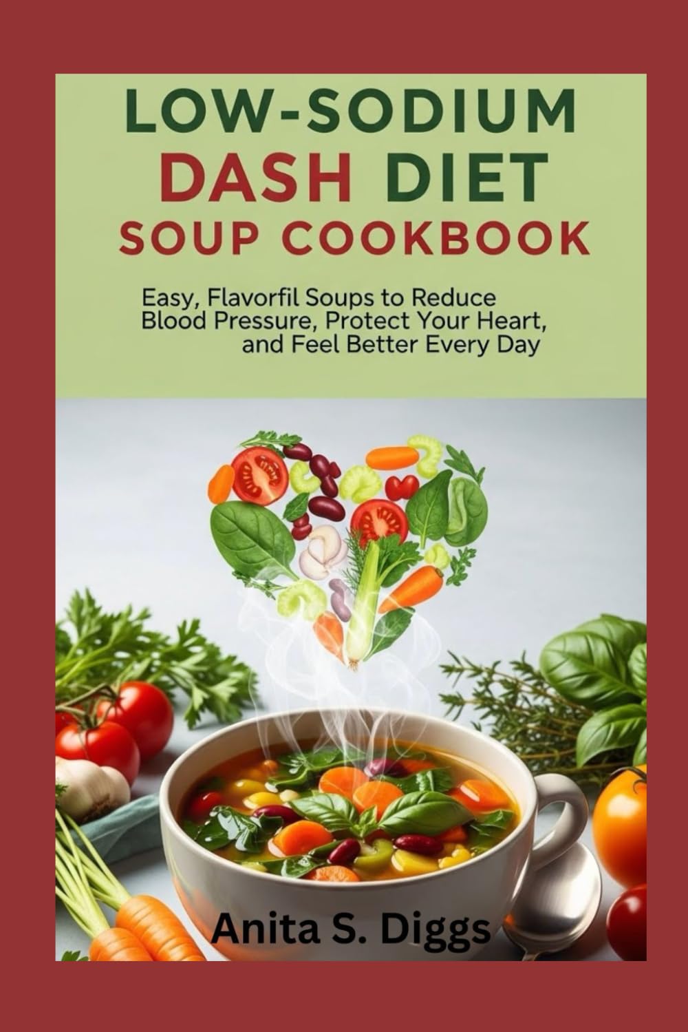 Low-Sodium DASH Diet Soup Cookbook: Easy, Flavorful Soups to Reduce Blood Pressure, Protect Your Heart, and Feel Better Every Day