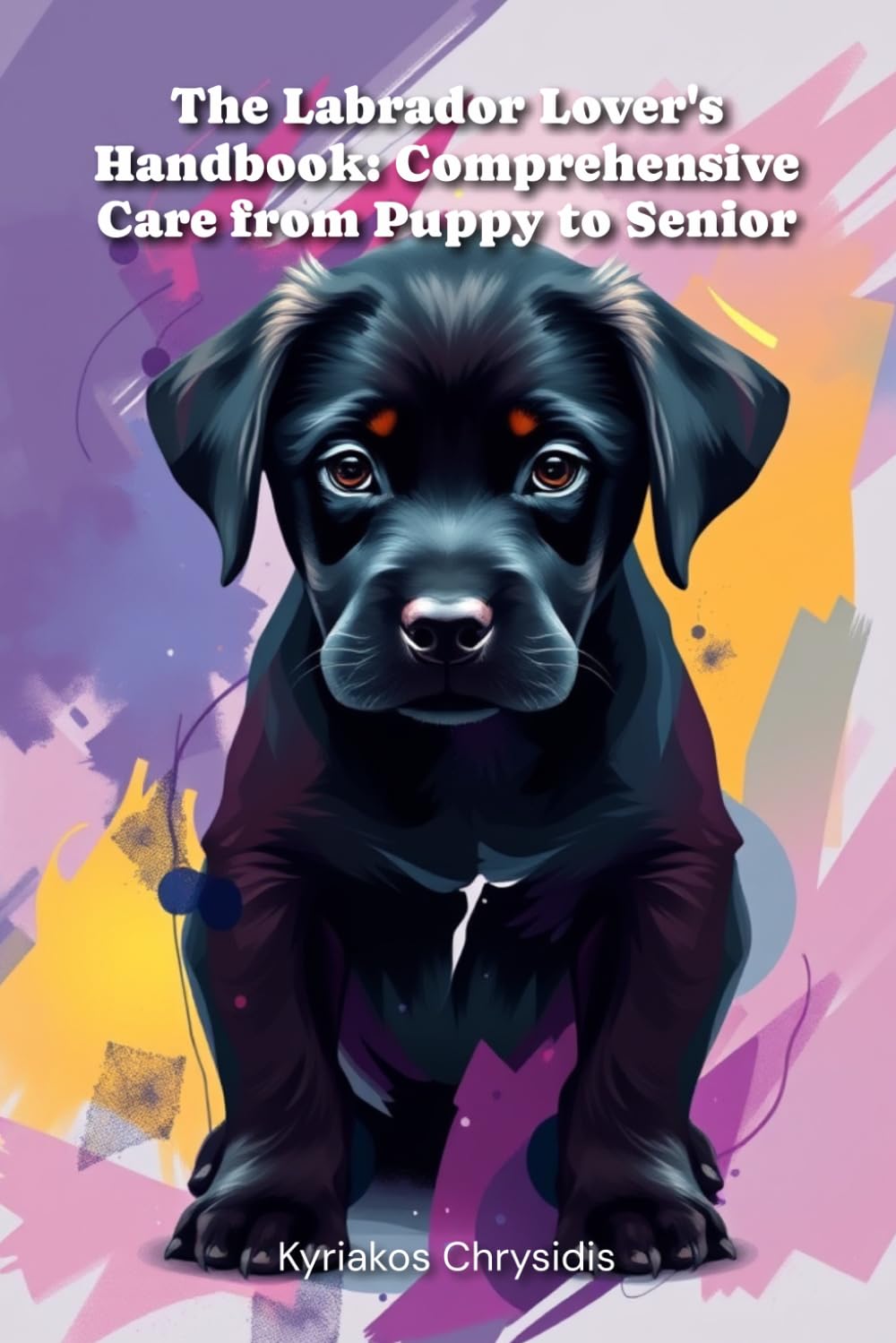 The Labrador Lover's Handbook: Comprehensive Care from Puppy to Senior