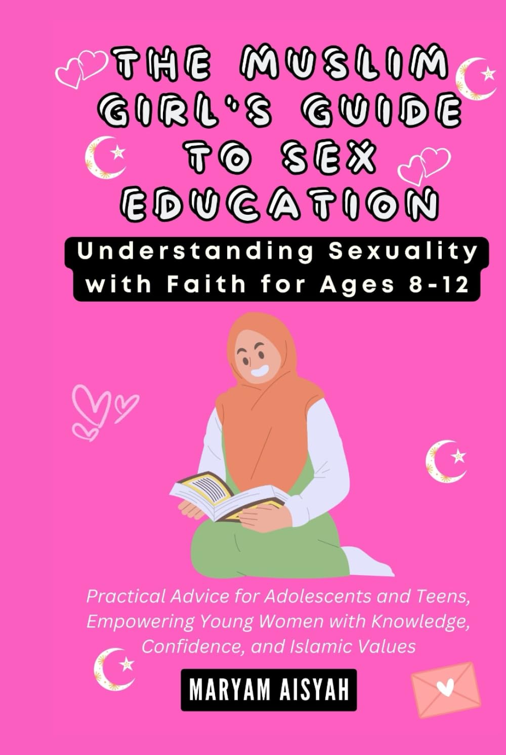 THE MUSLIM GIRL'S GUIDE TO SEX EDUCATION: Understanding Sexuality with Faith for Ages 8-12: Practical Advice for Adolescents and Teens, Empowering Young Women with Knowledge, Confidence, and Islamic..