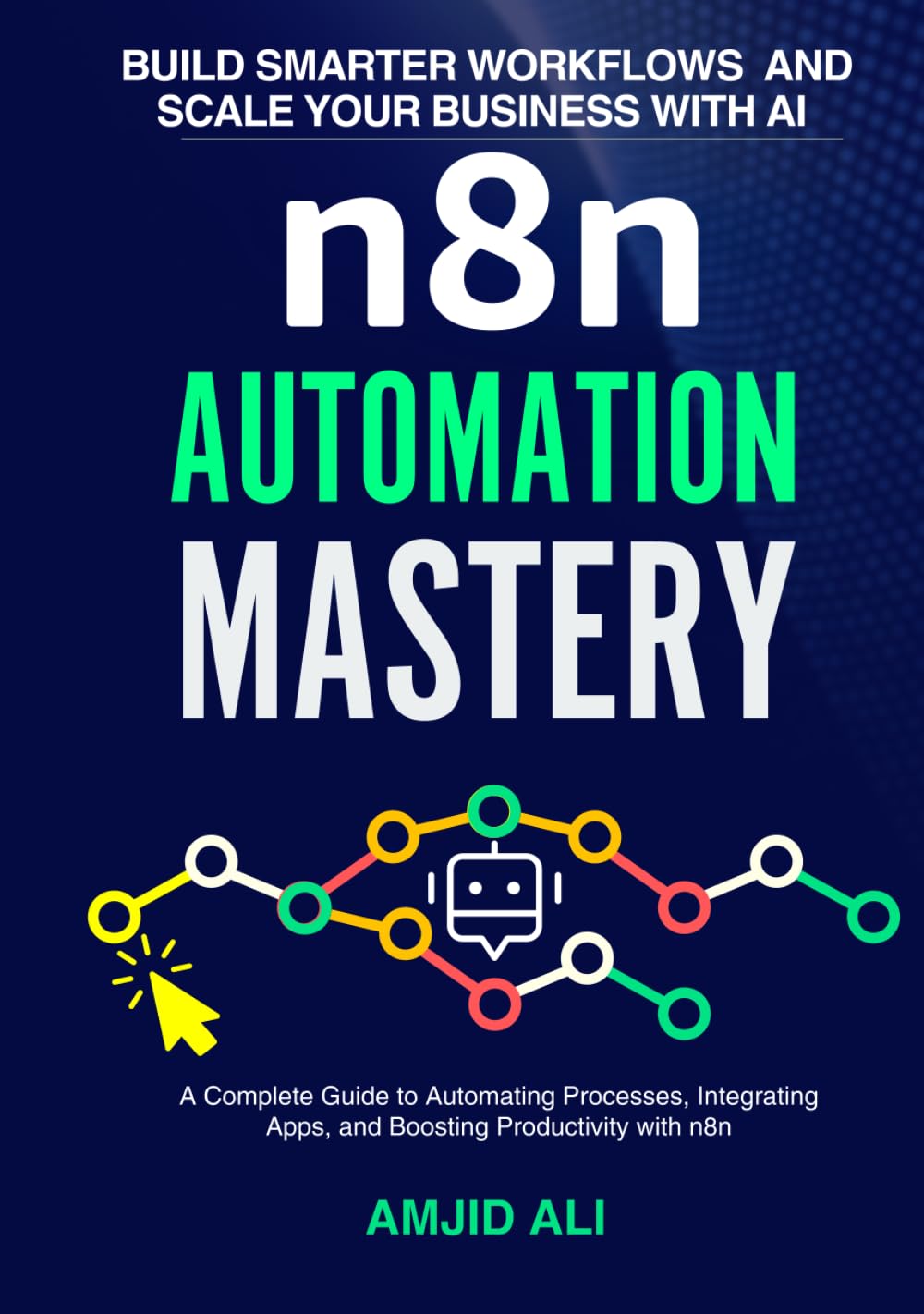 n8n Automation Mastery: Build Smarter Workflows and Scale Your Business: A Complete Guide to Automating Processes, Integrating Apps, and Boosting Productivity with n8n