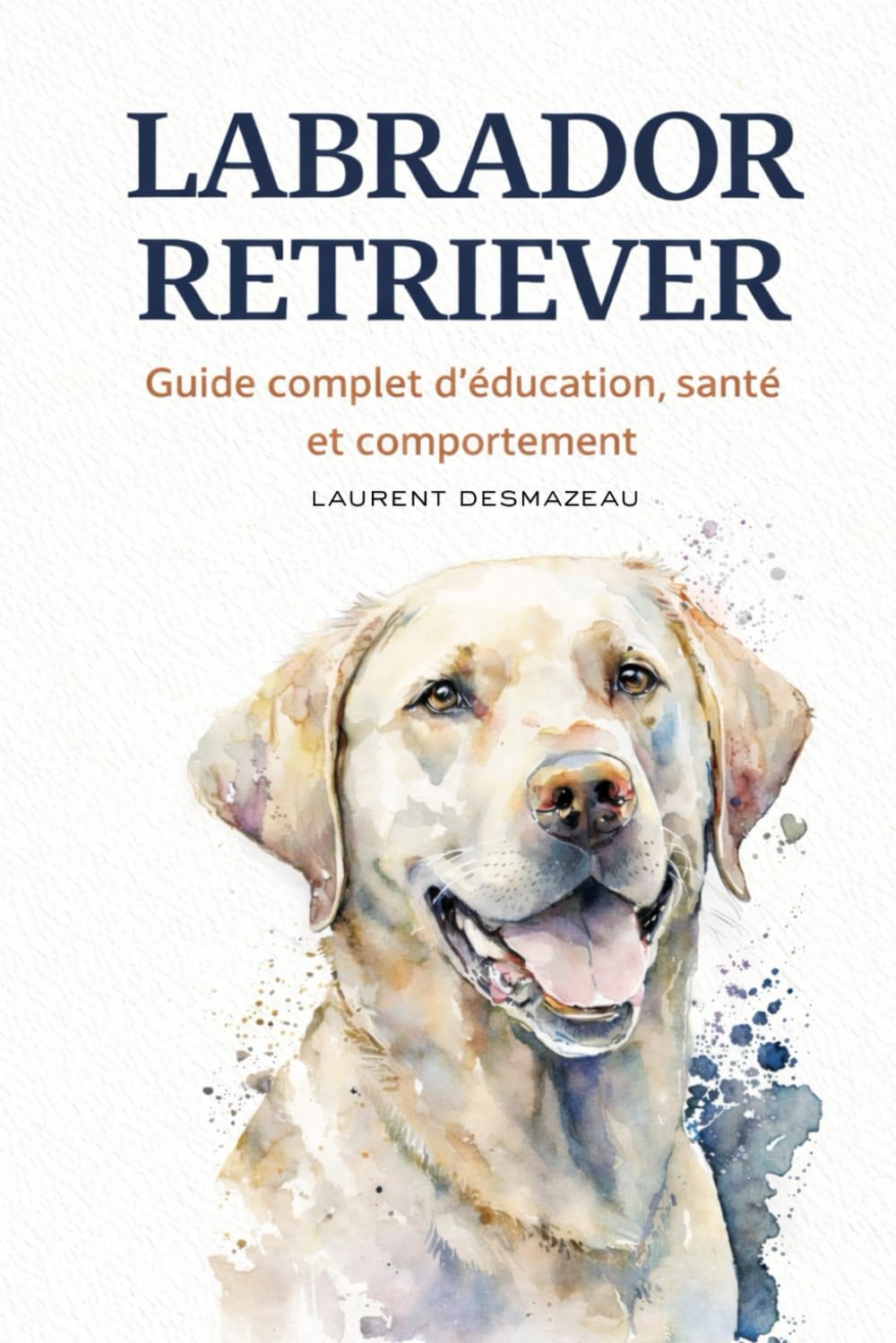 LABRADOR RETRIEVER: Guide complet d’éducation, santé et comportement pour vivre en harmonie avec votre chien (Vivre avec son Chien)