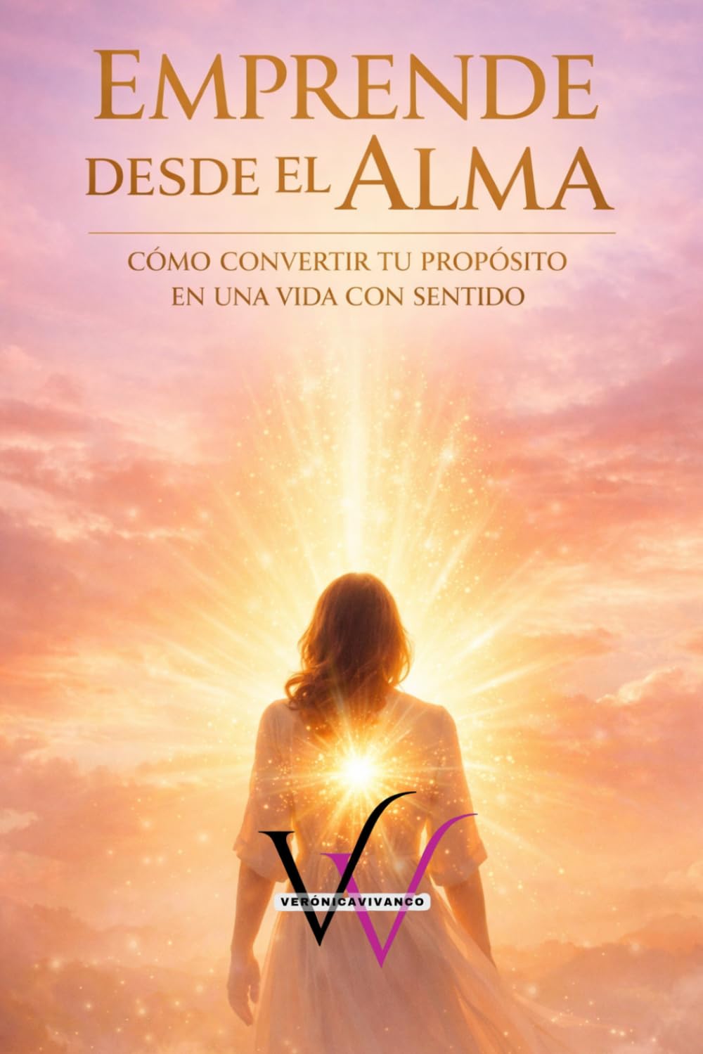 EMPRENDE DESDE EL ALMA: CÓMO CONVERTIR TU PROPÓSITO EN UNA VIDA CON SENTIDO