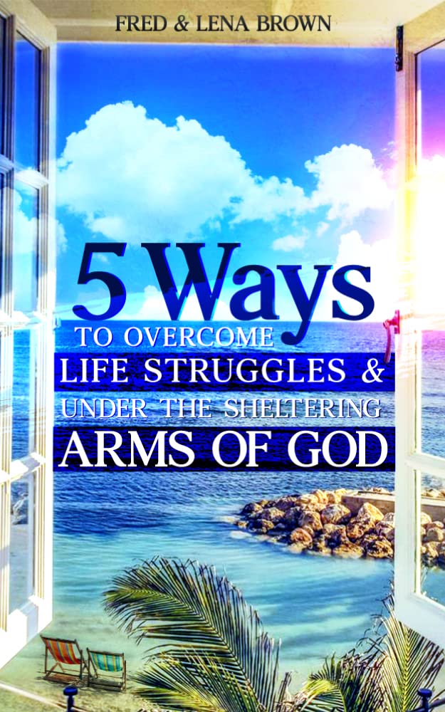 5 Ways To Overcome Life Struggles & Under The Sheltering Arms Of God