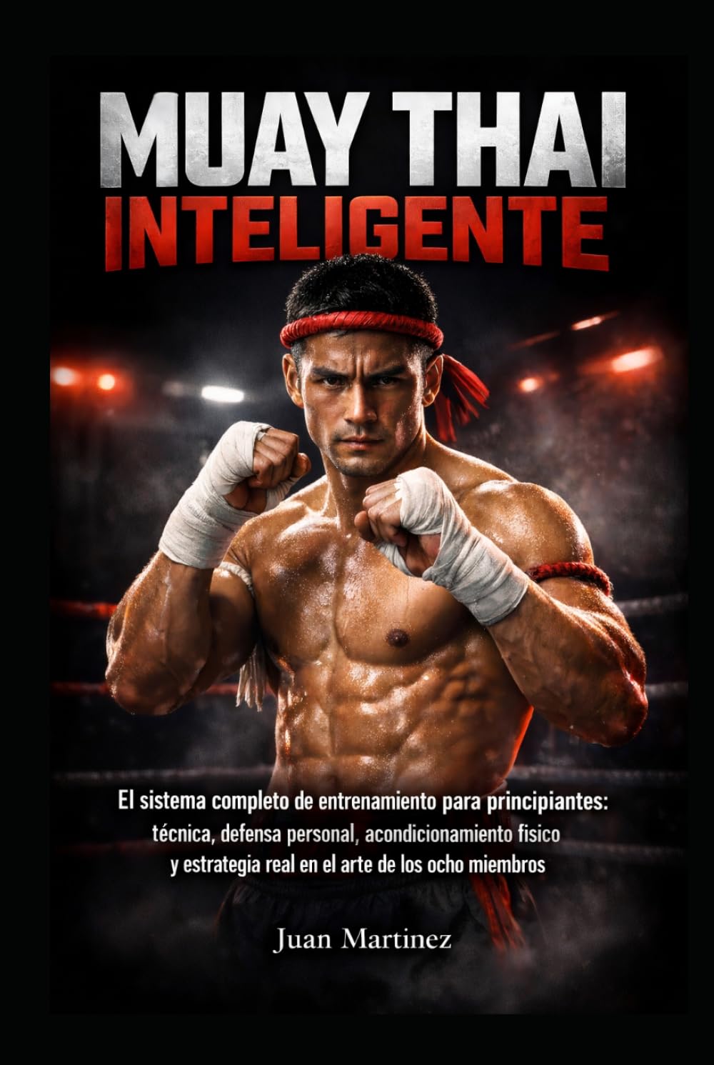 Muay Thai Inteligente: El sistema completo de entrenamiento para principiantes: técnica, defensa personal, acondicionamiento físico y estrategia real en el arte de los ocho miembros