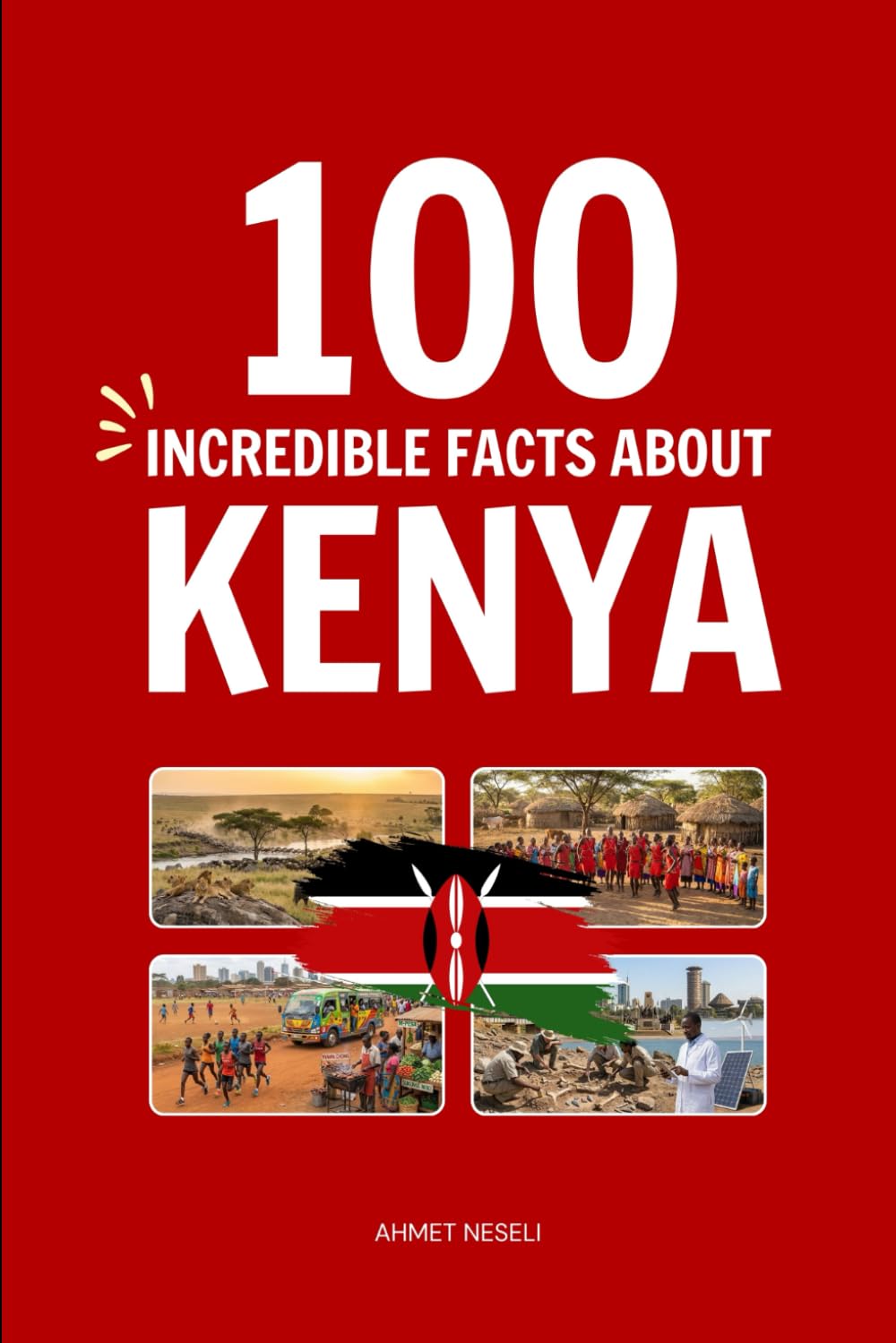 100 Incredible Facts About Kenya: Things You Should Know from Maasai Warriors and Endless Savannahs to the Cradle of Mankind and World-Class Runners