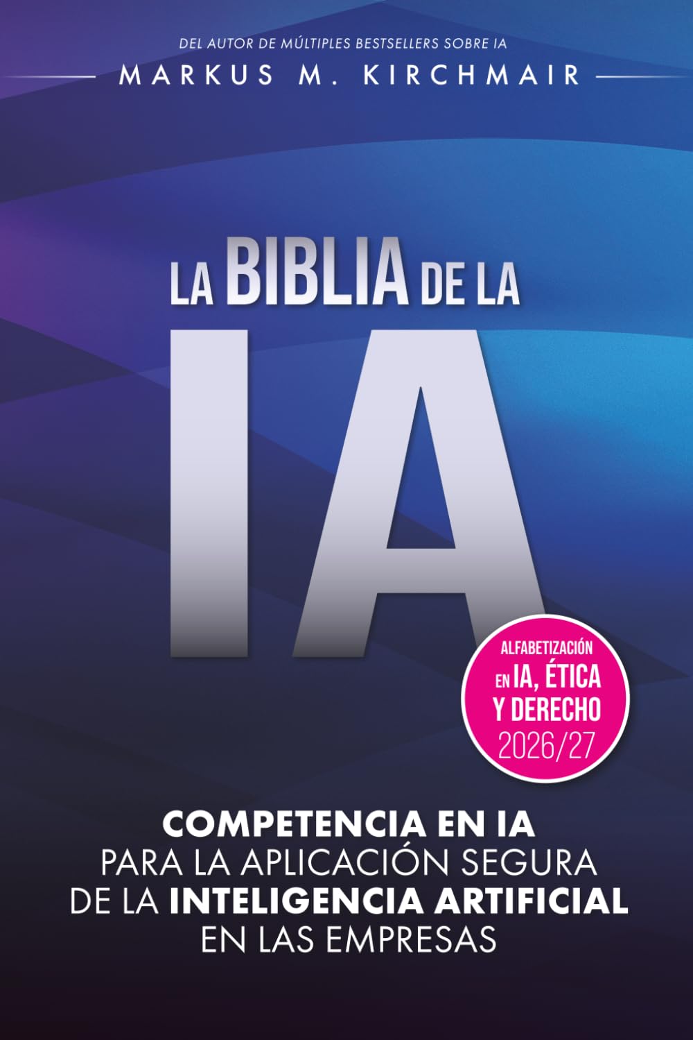 LA BIBLIA DE LA IA: Competencia en IA para la aplicación segura de la Inteligencia Artificial en las empresas: La obra de referencia definitiva sobre IA en su nueva edición para 2026/27