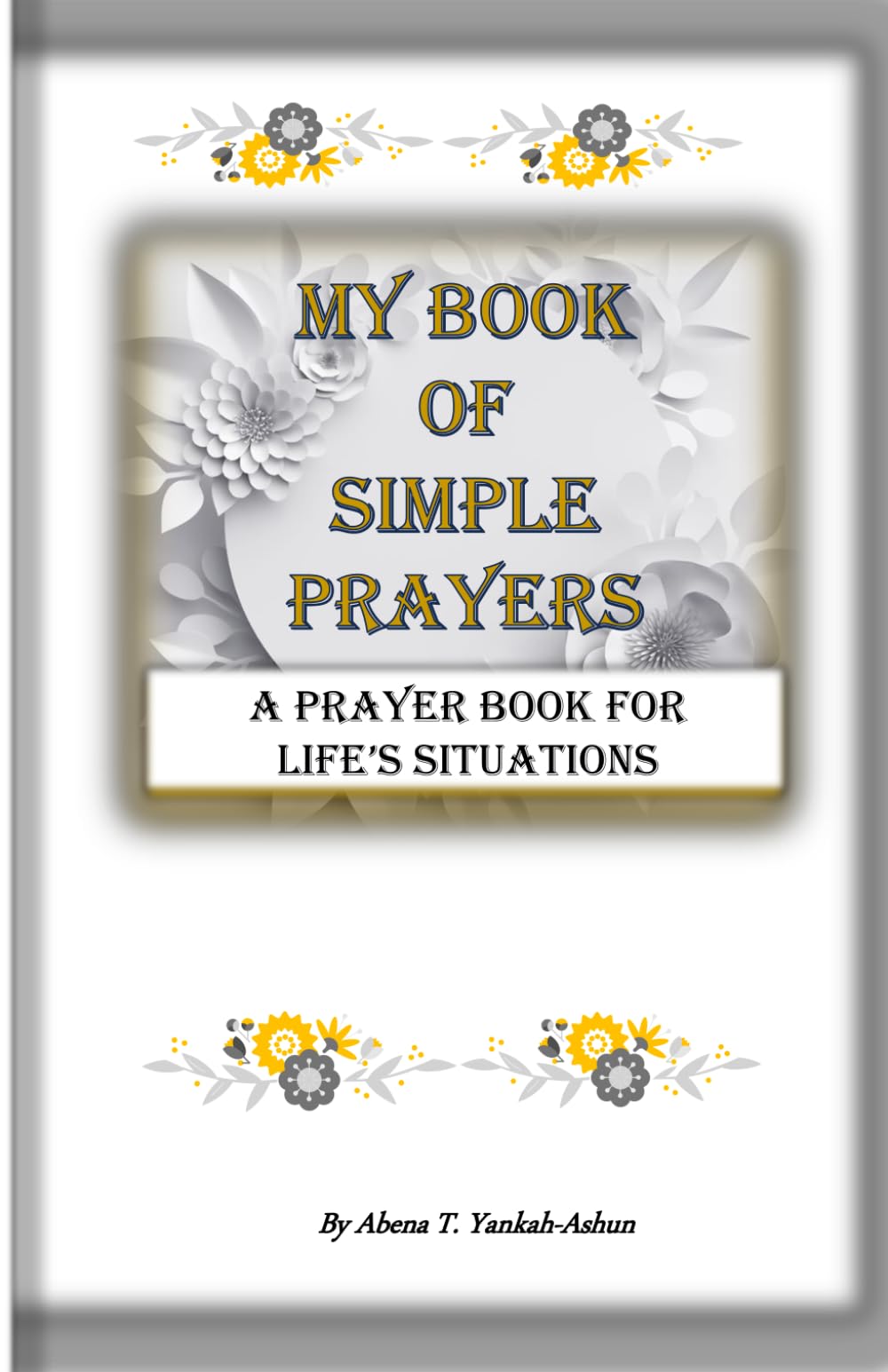 My Book of Simple Prayers - A Prayer Book for Life's Situations: A 100 Page Book of a Combination of Short Prayers and Inspirational Bible Passages ... Anytime and Anywhere, and for Everyone.