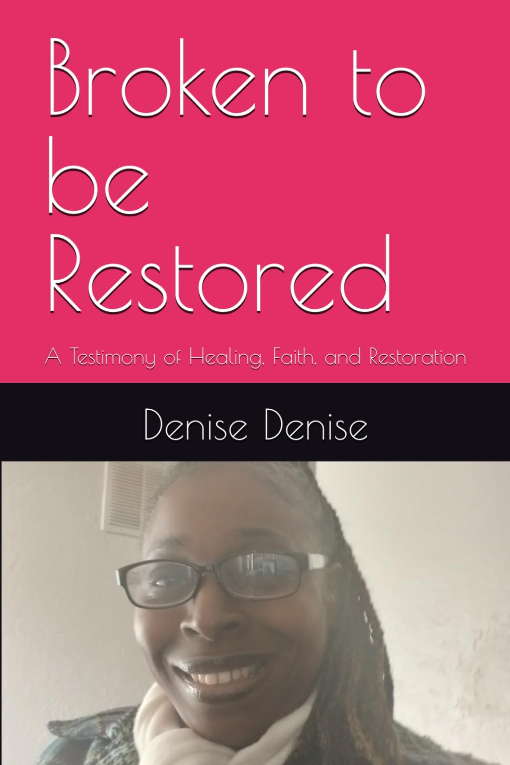 Broken to be Restored: A Testimony of Healing, Faith, and Restoration