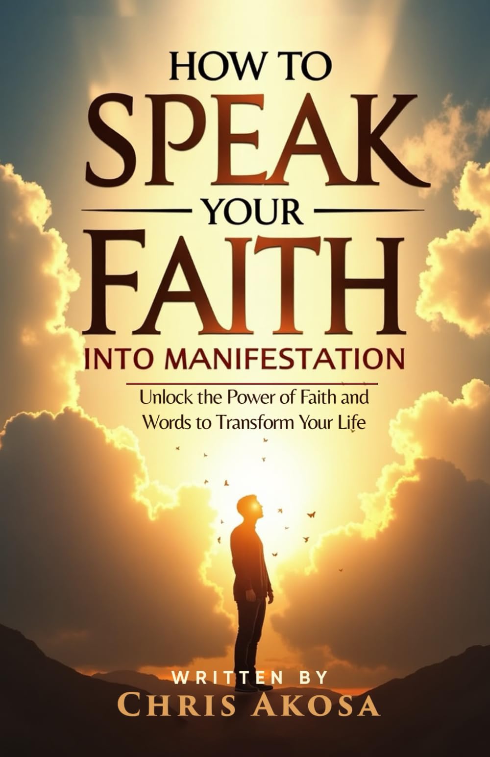 How to Speak Your Faith into Manifestation: Unlock the Power of Faith and Words to Transform Your Life