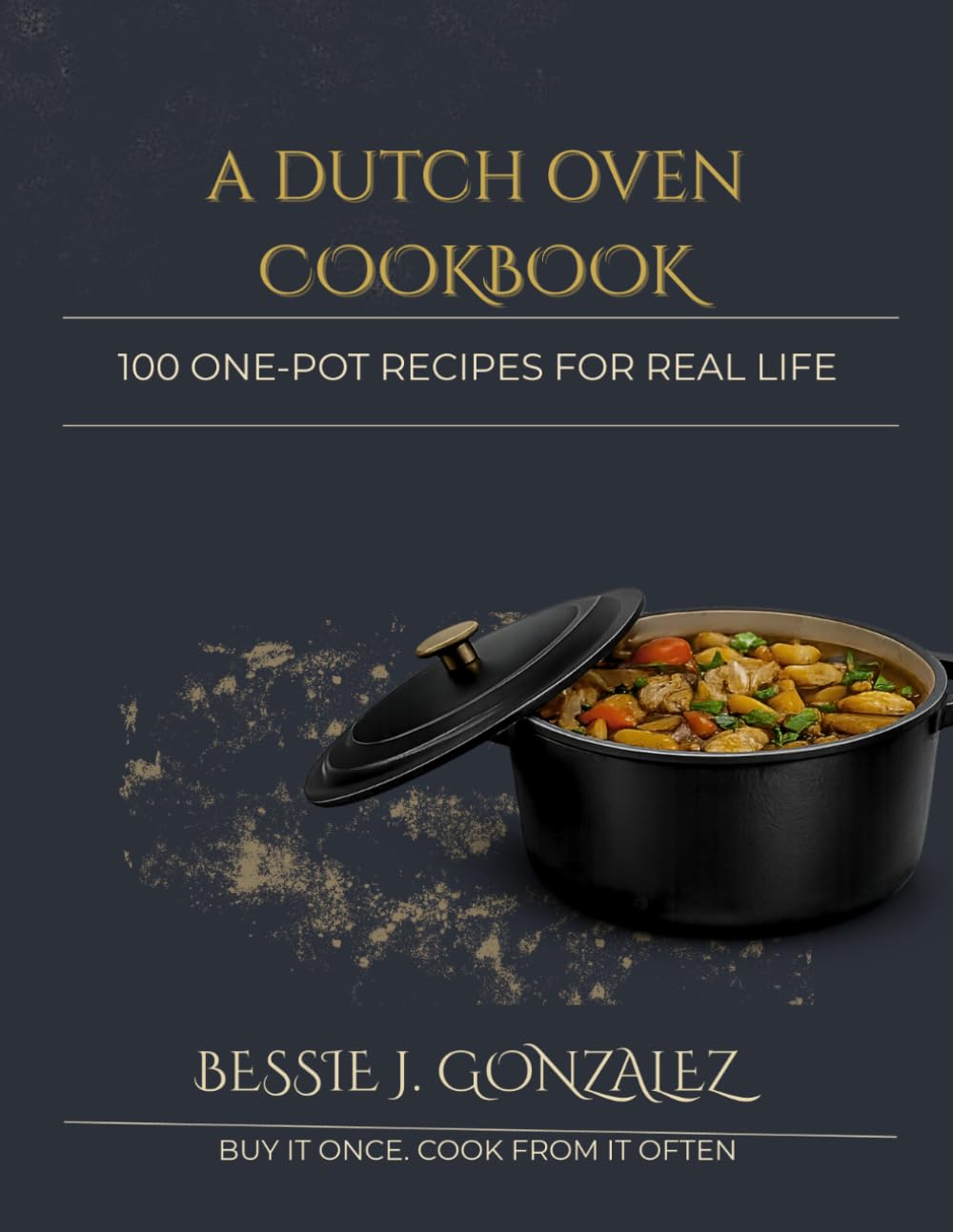 A Dutch Oven Cookbook: 100 One-Pot Recipes For Real Life
