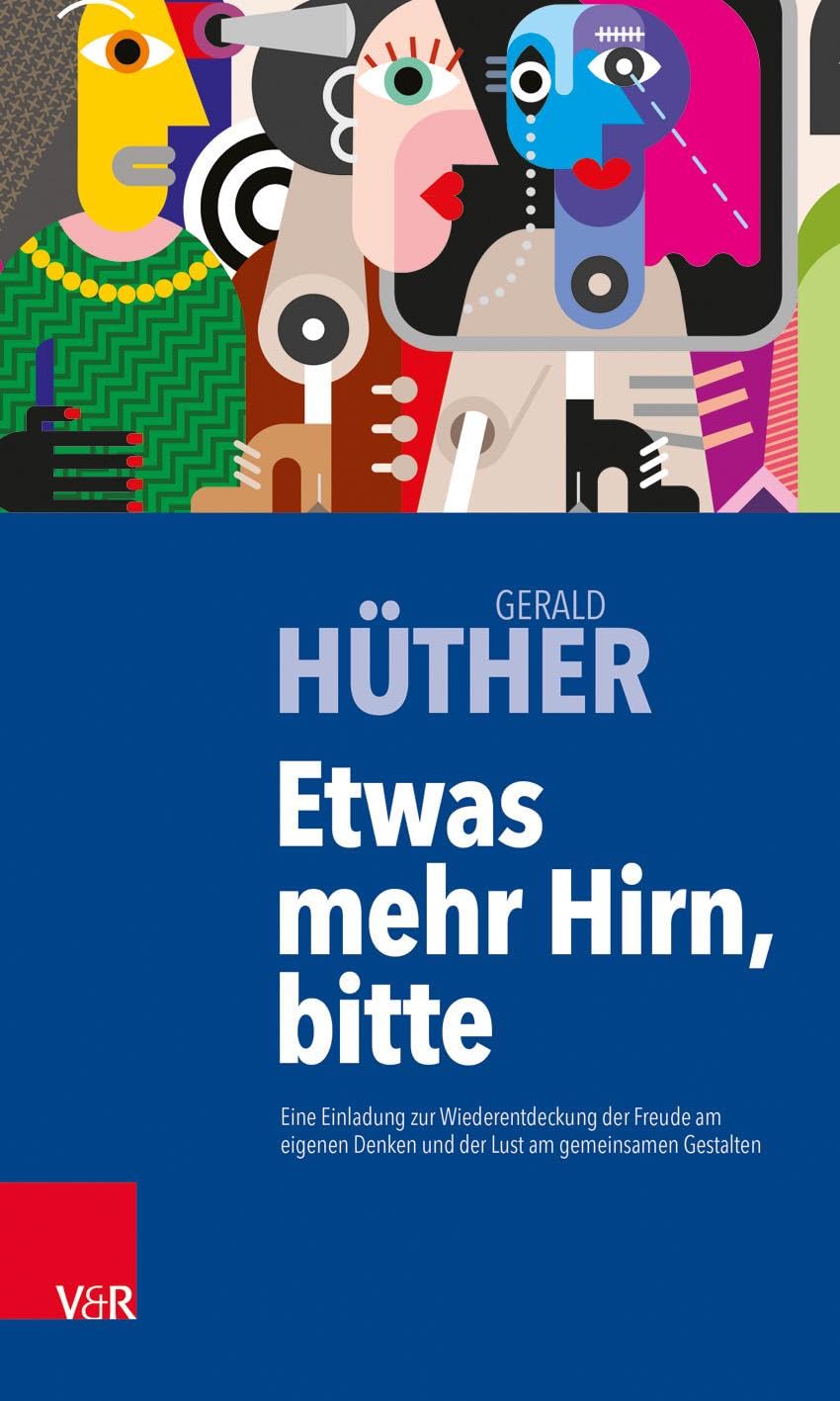 Etwas Mehr Hirn, Bitte: Eine Einladung Zur Wiederentdeckung Der Freude Am Eigenen Denken Und Der Lust Am Gemeinsamen Gestalten