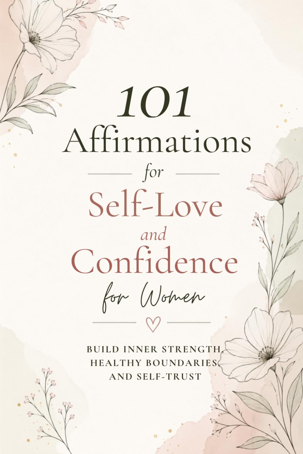 101 Affirmations for Self-Love and Confidence for Women: Build Inner Strength, Healthy Boundaries, and Self-Trust