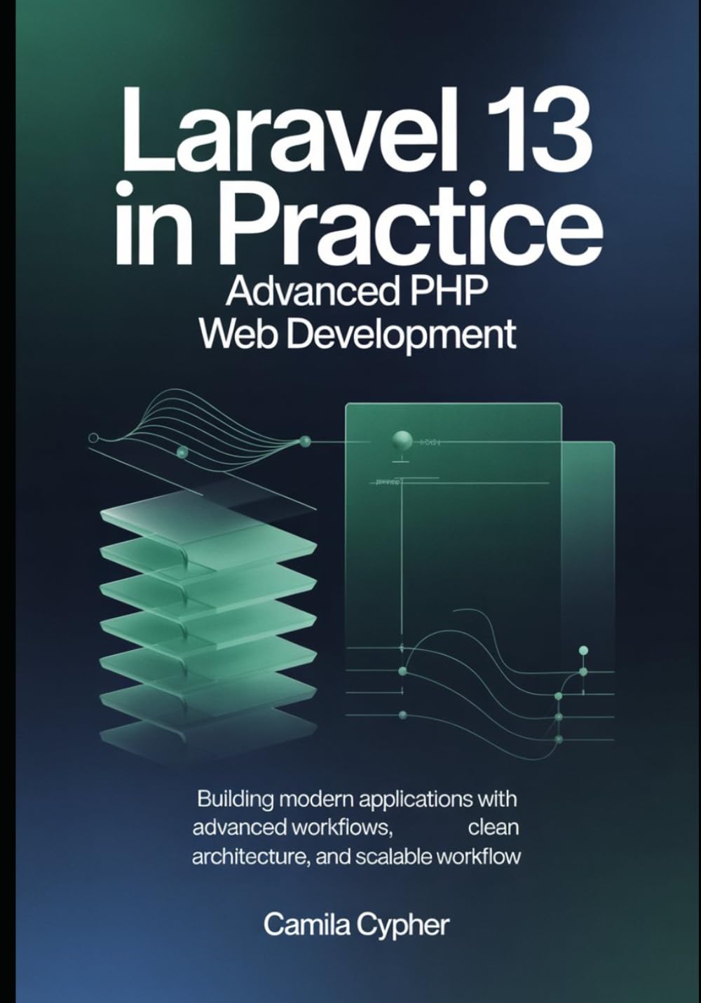 Laravel 13 in Practice Advanced PHP Web Development: Building Modern Applications with Advanced Workflows, Clean Architecture, and Scalable Workflow: 2 (Modern Laravel Development Series)
