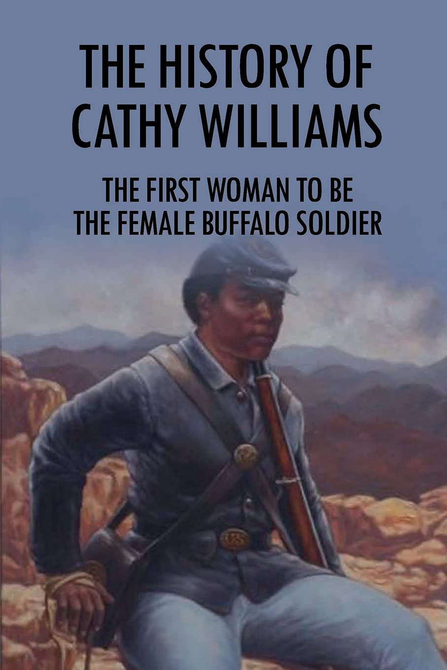 The History Of Cathy Williams: The First Woman To Be The Female Buffalo Soldier: Cathy Williams Lessons For Life