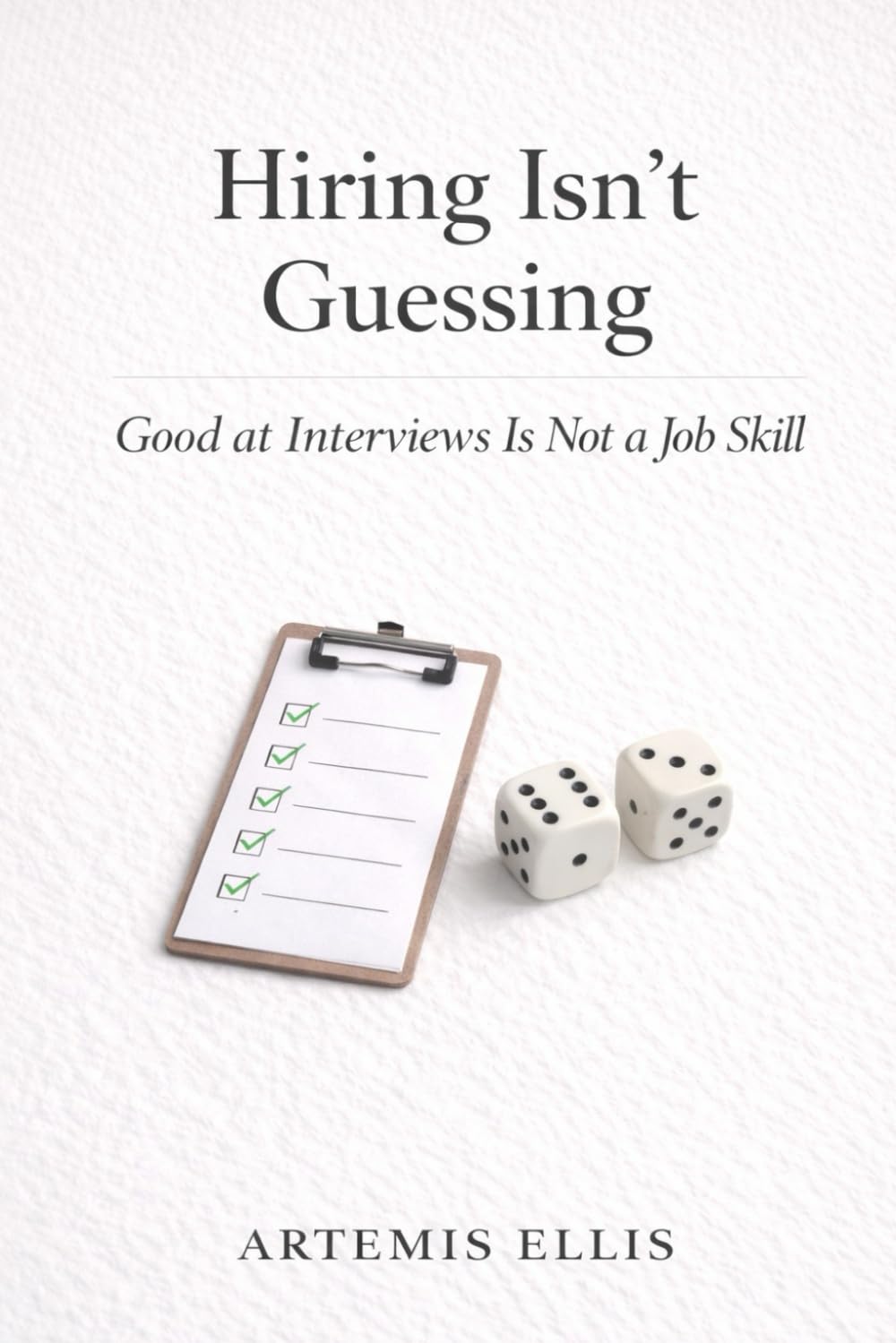 Hiring Isn't Guessing: Good at Interviews Is Not a Job Skill (The Workplace Clarity Series)
