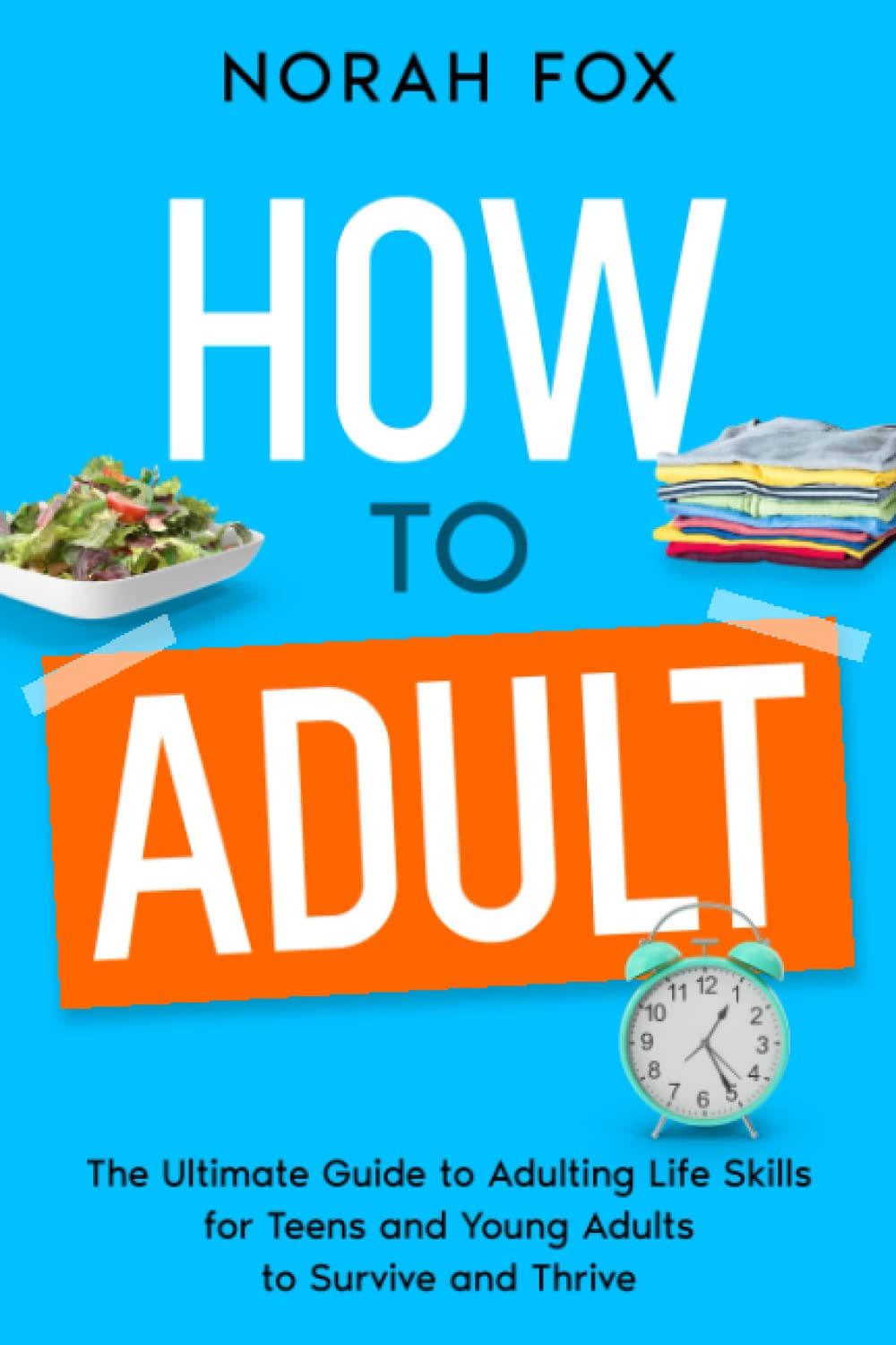 How to Adult: The Ultimate Guide to Adulting Life Skills for Teens and Young Adults to Survive and Thrive