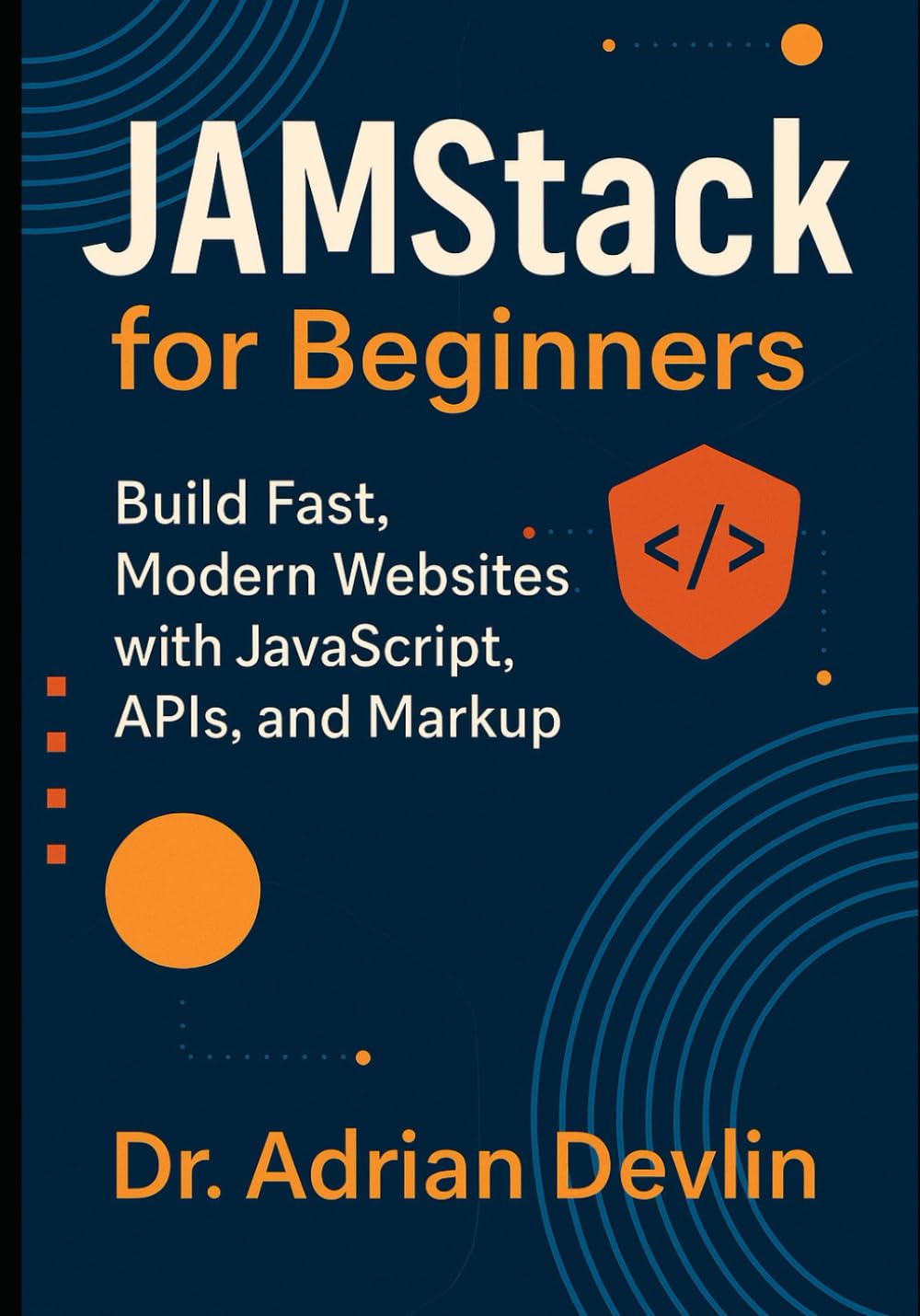 JAMstack for Beginners: Build Fast, Modern Websites with JavaScript, APIs, and Markup