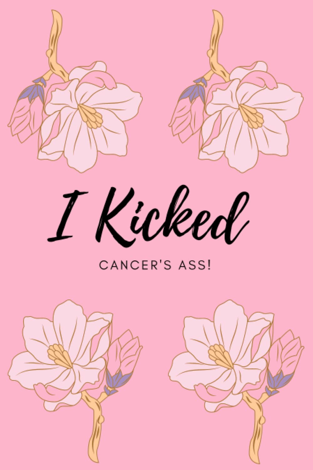I KICKED CANCER'S ASS!: CANCER SURVIVOR NOTEBOOK