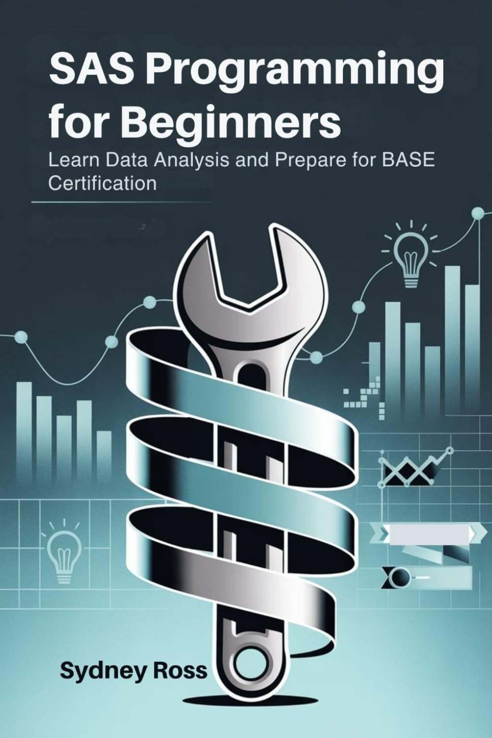SAS Programming for Beginners: Learn Data Analysis and Prepare for BASE Certification