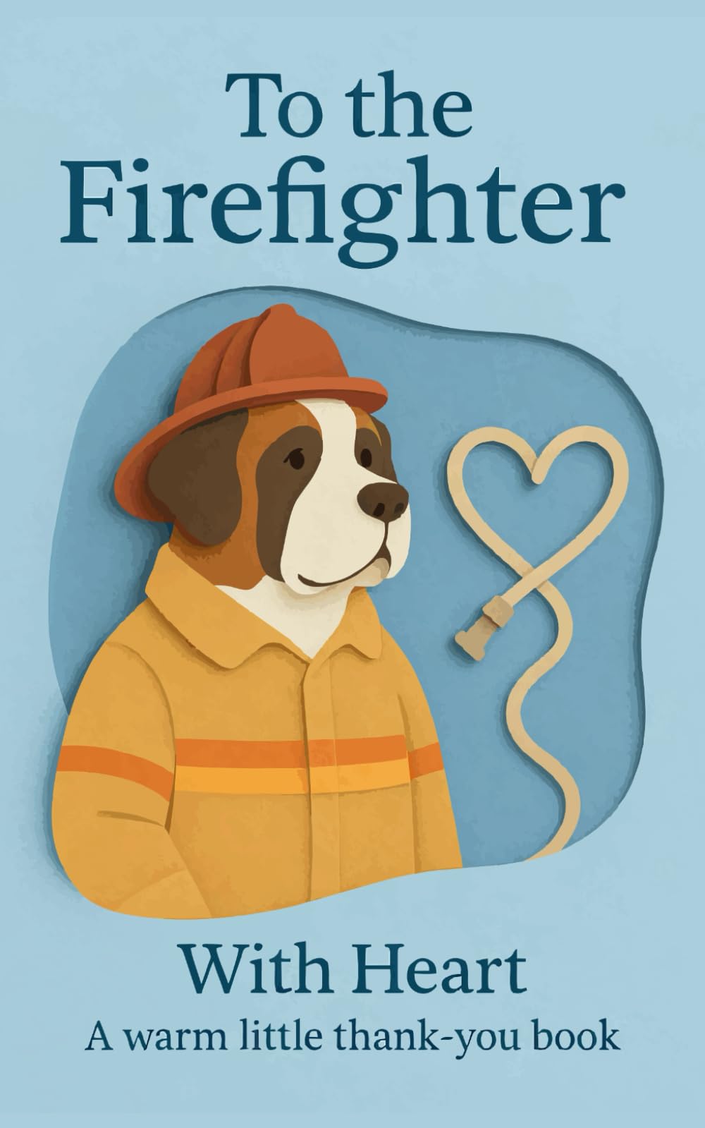 To the Firefighter, With Heart: A warm little thank-you book (Heart of the Job Series)