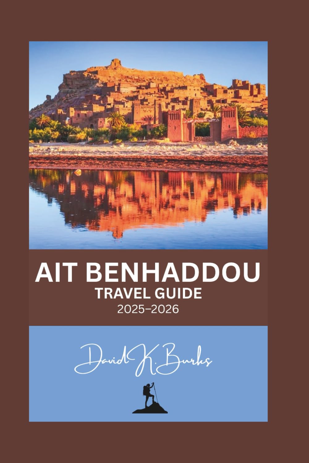 AIT BENHADDOU TRAVEL GUIDE 2025–2026: A Complete Travel Guide to Morocco’s Iconic UNESCO Ksar – Maps, Local Culture, Hidden Alleys, Film Locations, and Day Trips from Marrakech (World Atlas Guides)