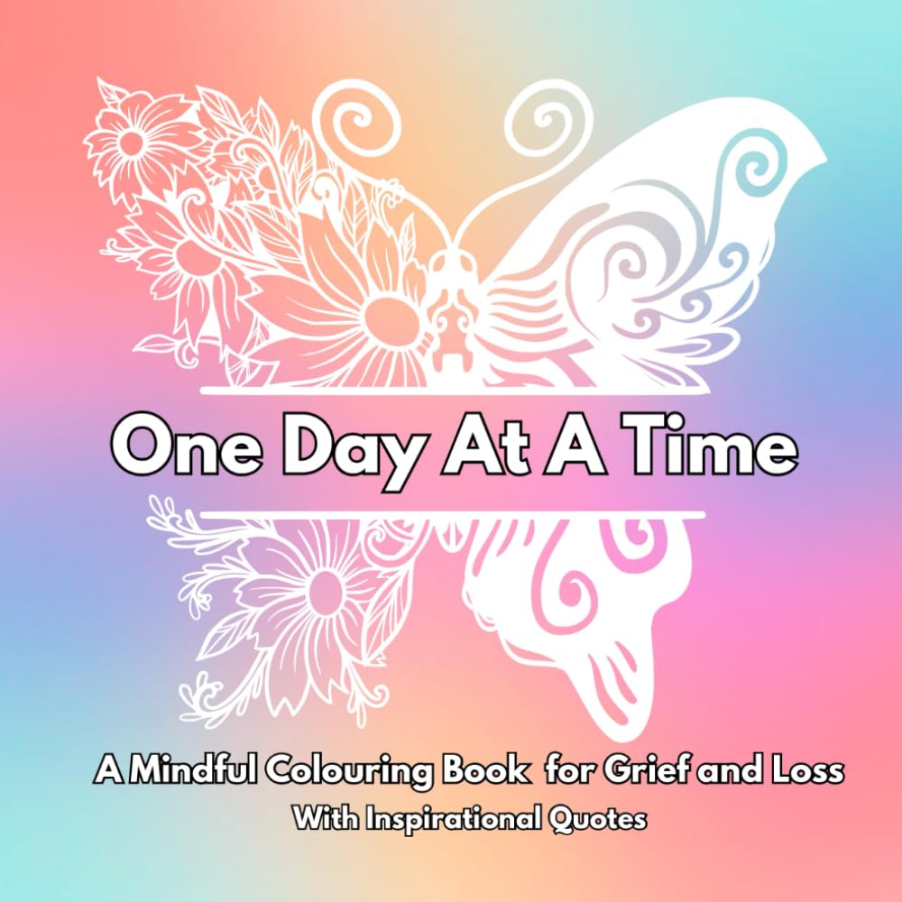 One Day At A Time : A Mindful Colouring Book for Grief and Loss: With Inspirational Words Throughout : Thoughtful Bereavement Gift