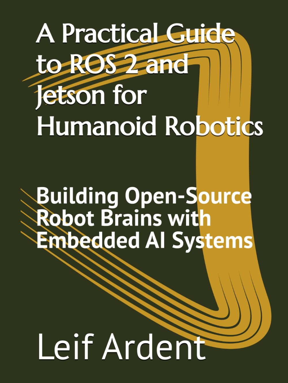 A Practical Guide to ROS 2 and Jetson for Humanoid Robotics: Building Open-Source Robot Brains with Embedded AI Systems