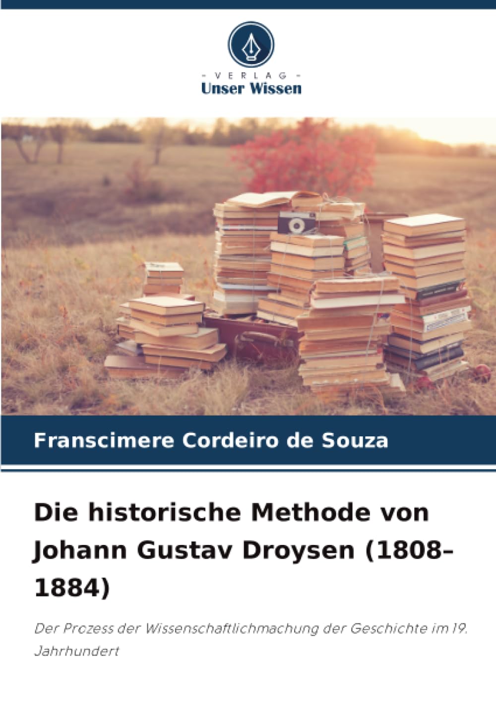 Die historische Methode von Johann Gustav Droysen (1808–1884): Der Prozess der Wissenschaftlichmachung der Geschichte im 19. Jahrhundert