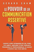 Le pouvoir de la communication assertive: Cultivez votre affirmation de soi, posez vos limites, améliorez votre confiance personnelle et ... le respect que vous méritez (French Edition)