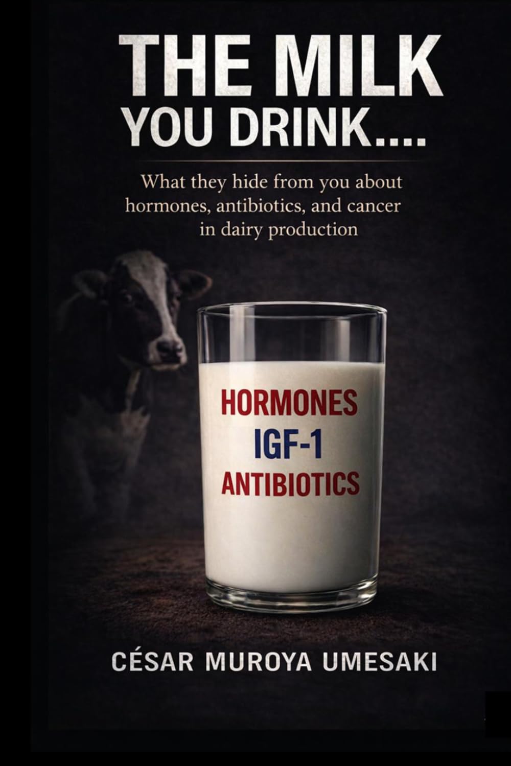 THE MILK YOU DRINK…: WHAT THEY HIDE FROM YOU ABOUT HORMONES, ANTIBIOTICS, AND CANCER IN DAIRY PRODUCTION
