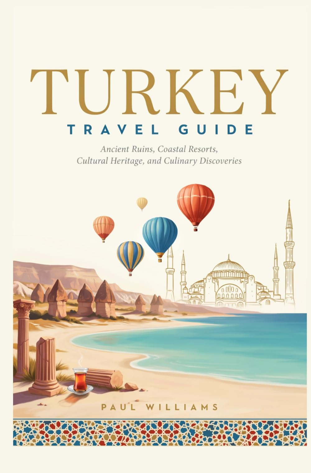 TURKEY TRAVEL GUIDE: Ancient Ruins Coastal Resorts Cultural Heritage and Culinary Discoveries