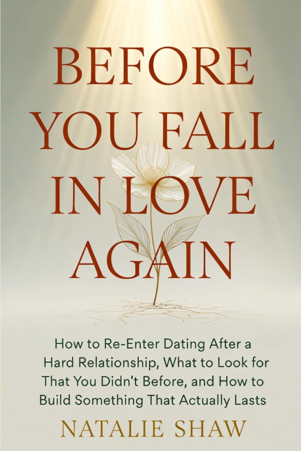 Before You Fall in Love Again: How to Re-Enter Dating After a Hard Relationship, What to Look for That You Didn't Before, and How to Build Something That Actually Lasts