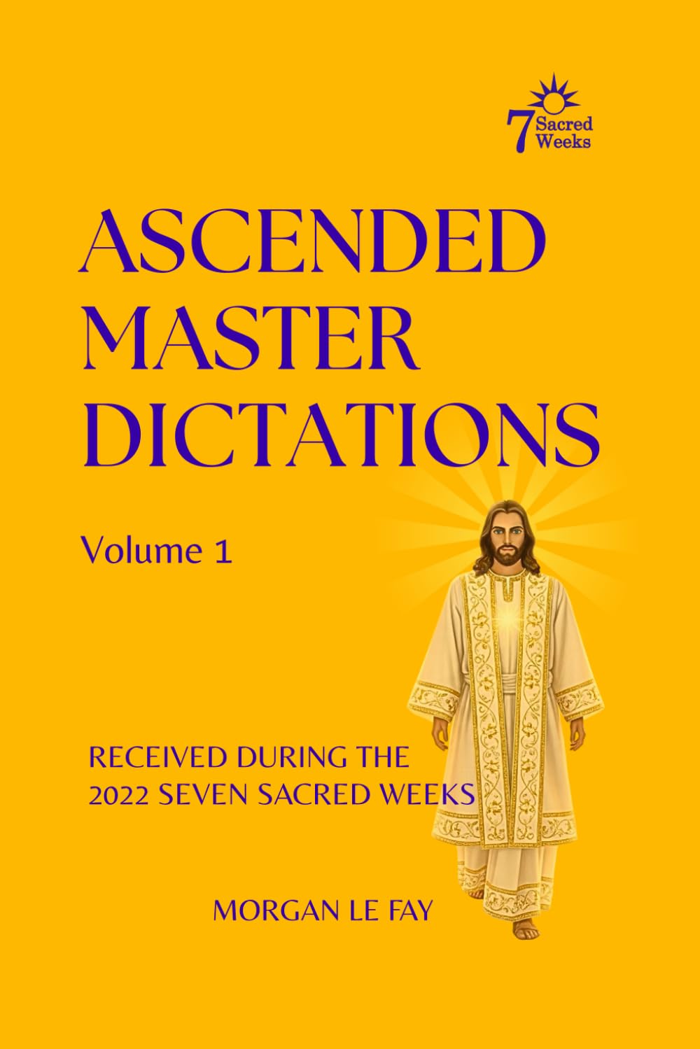 Ascended Master Dictations: Volume 1: Received During the 2022 Seven Sacred Weeks: 2