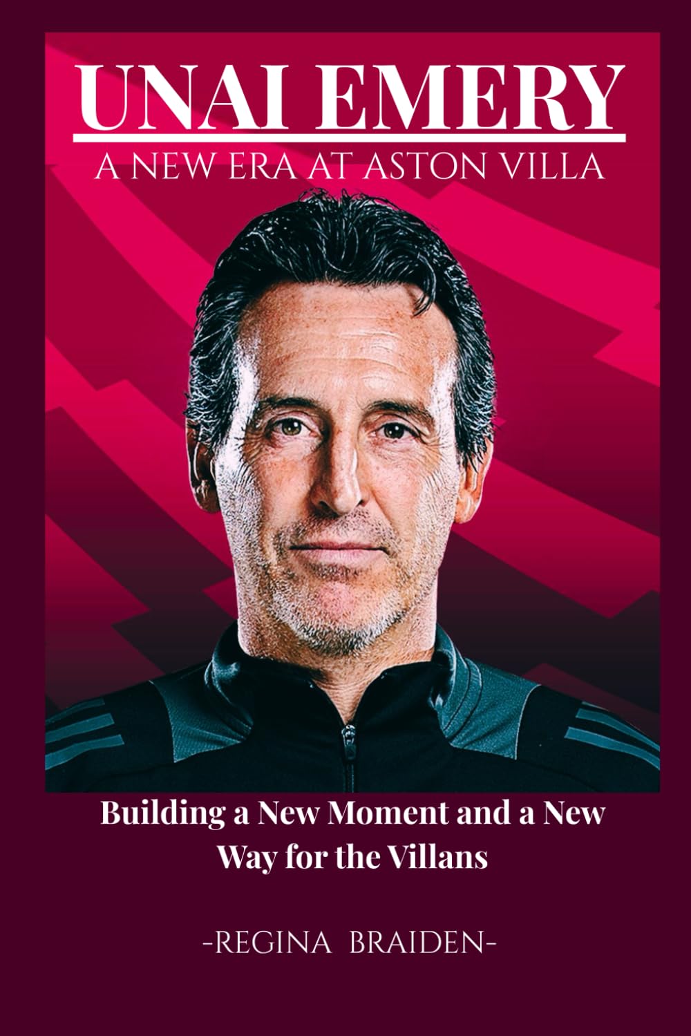 UNAI EMERY: A NEW ERA AT ASTON VILLA: Building a New Moment and a New Way for the Villans