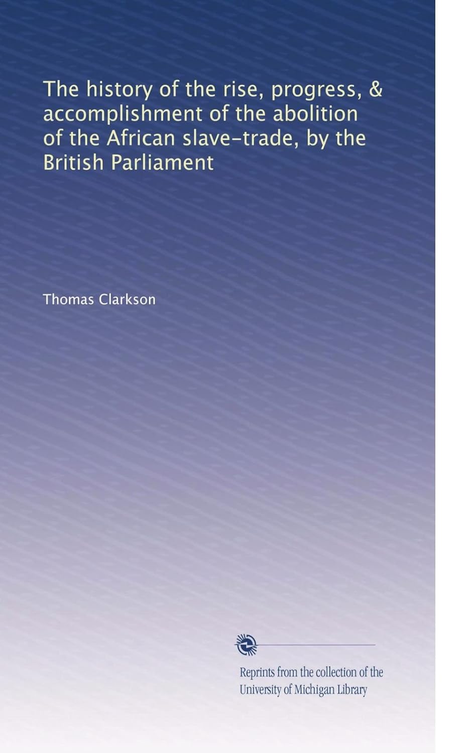 The history of the abolition of the African slave-trade (British Parliament) by Thomas Clarkson
