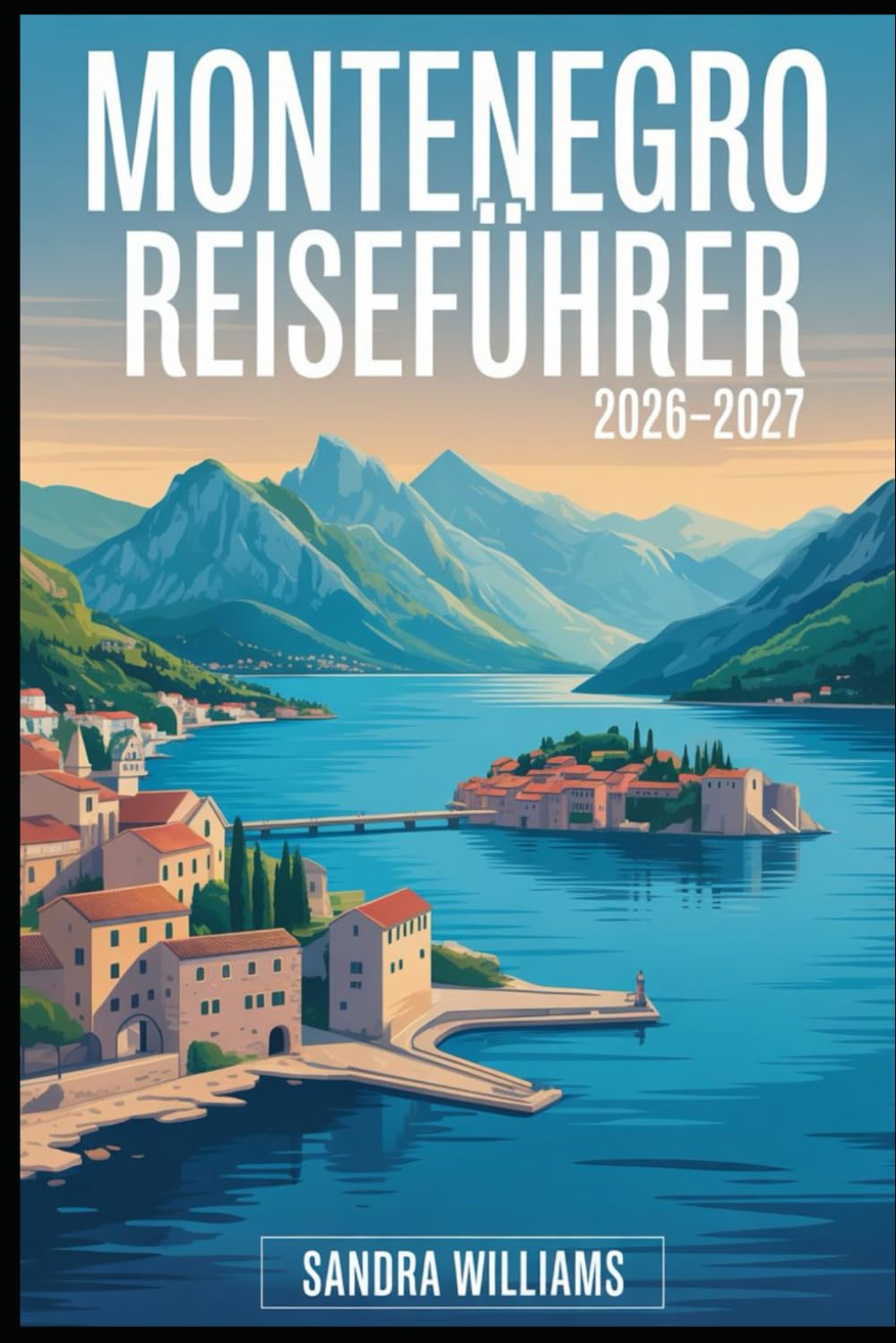 MONTENEGRO REISEFÜHRER 2026–2027: Ihr unverzichtbares Handbuch zur Erkundung der montenegrinischen Küste, Berge, Nationalparks, Kultur, Essen und Höhepunkte eines Höhepunkte