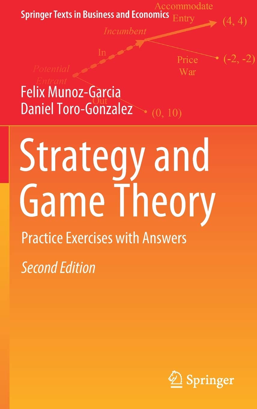Strategy and Game Theory: Practice Exercises with Answers (Springer Texts  in Business and Economics): Amazon.co.uk: Munoz-Garcia, Felix,  Toro-Gonzalez, Daniel: 9783030119010: Books
