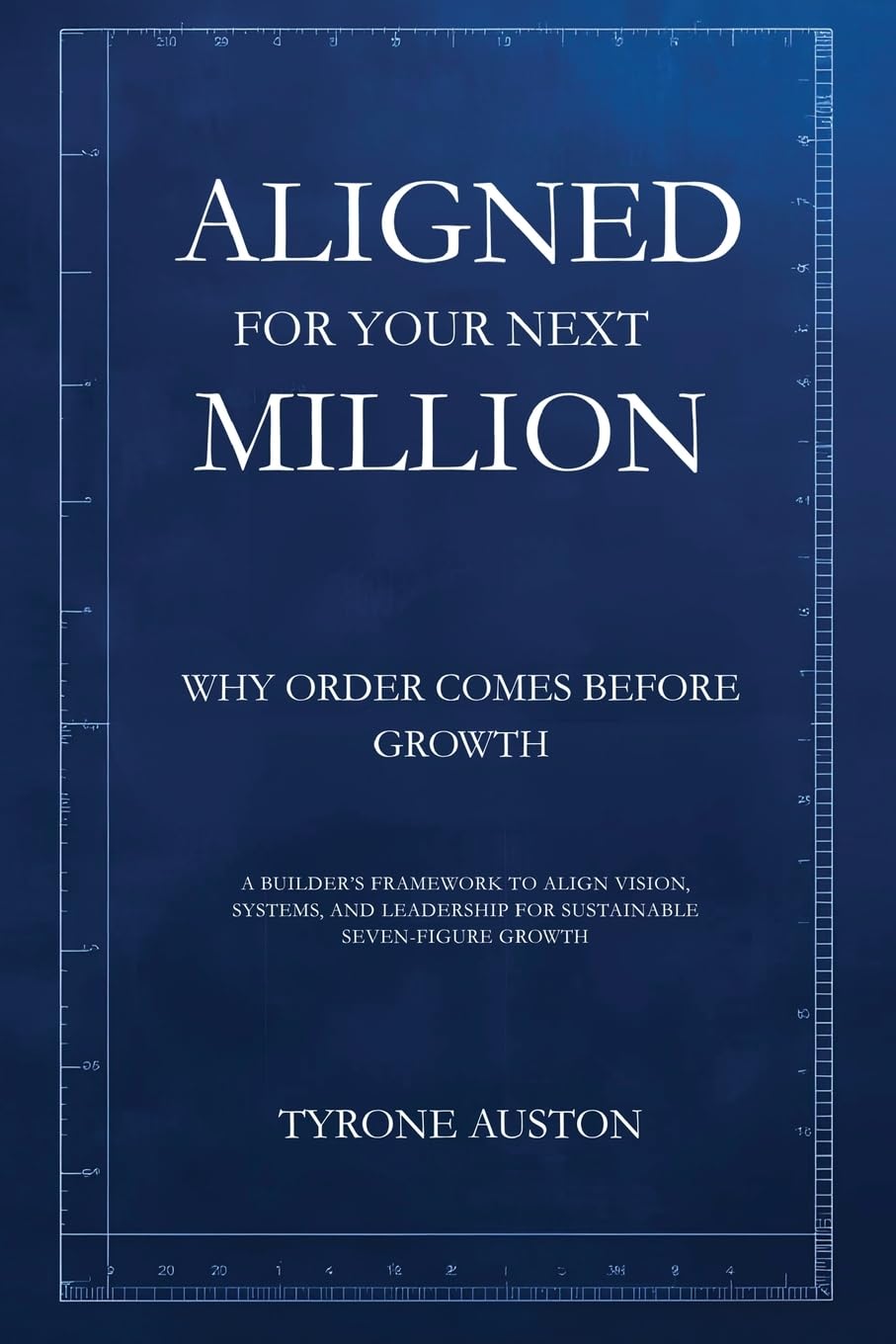 Aligned for Your Next Million: Why Order Comes Before Growth: A Builder’s Framework to Align Vision, Systems, and Leadership for Sustainable Seven-Figure Growth