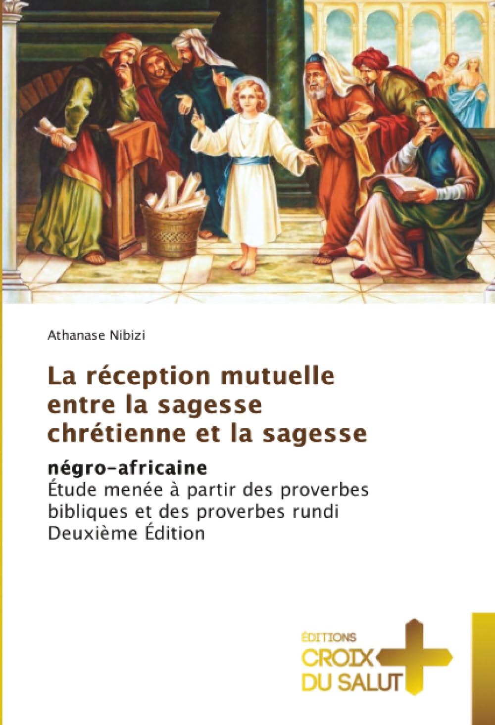 La réception mutuelle entre la sagesse chrétienne et la sagesse: négro-africaineÉtude menée à partir des proverbes bibliques et des proverbes rundi Deuxième Édition