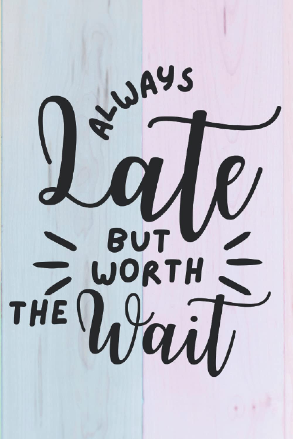Always Late But Worth The Wait: Lined Notebook